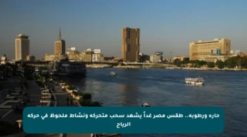 حارة ورطوبة.. طقس مصر غداً يشهد سحب متحركة ونشاط ملحوظ في حركة الرياح
